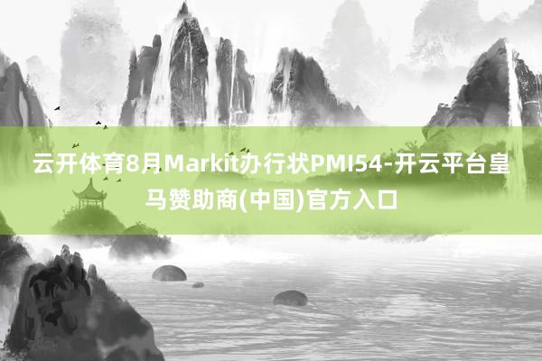 云开体育8月Markit办行状PMI54-开云平台皇马赞助商(中国)官方入口