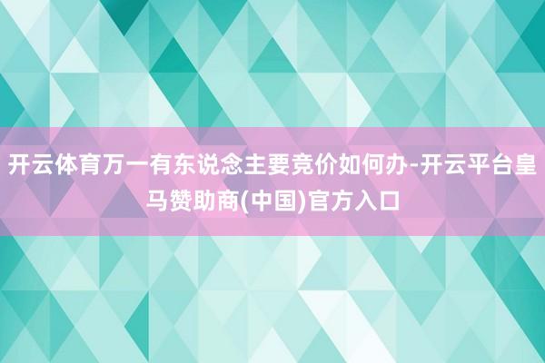 开云体育万一有东说念主要竞价如何办-开云平台皇马赞助商(中国)官方入口