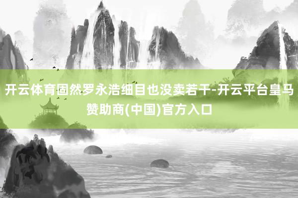 开云体育固然罗永浩细目也没卖若干-开云平台皇马赞助商(中国)官方入口