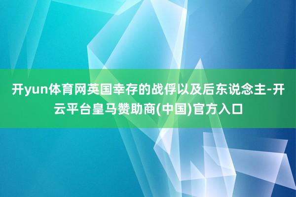 开yun体育网英国幸存的战俘以及后东说念主-开云平台皇马赞助商(中国)官方入口