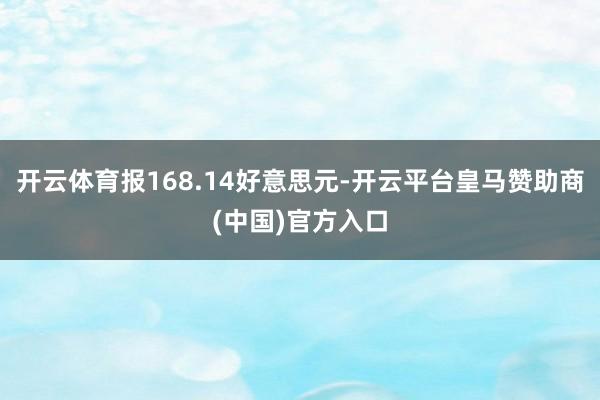 开云体育报168.14好意思元-开云平台皇马赞助商(中国)官方入口