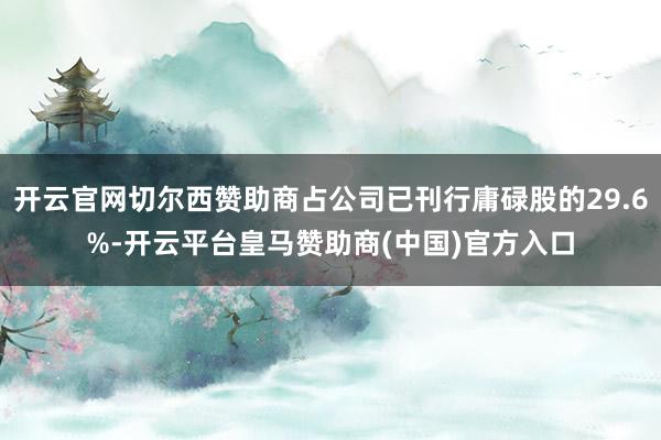 开云官网切尔西赞助商占公司已刊行庸碌股的29.6%-开云平台皇马赞助商(中国)官方入口