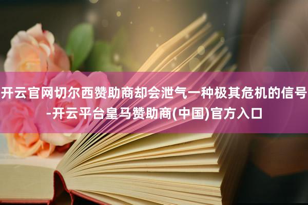 开云官网切尔西赞助商却会泄气一种极其危机的信号-开云平台皇马赞助商(中国)官方入口