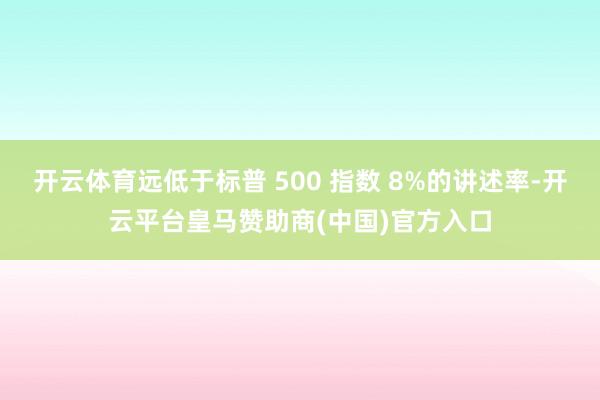 开云体育远低于标普 500 指数 8%的讲述率-开云平台皇马赞助商(中国)官方入口