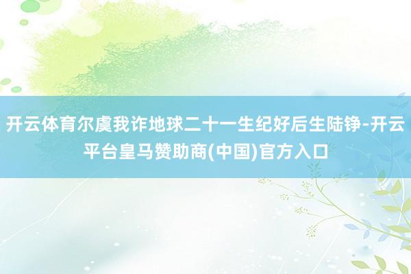 开云体育尔虞我诈地球二十一生纪好后生陆铮-开云平台皇马赞助商(中国)官方入口