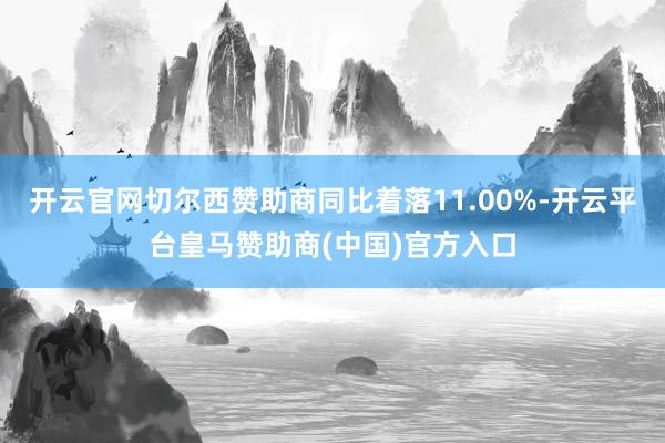 开云官网切尔西赞助商同比着落11.00%-开云平台皇马赞助商(中国)官方入口