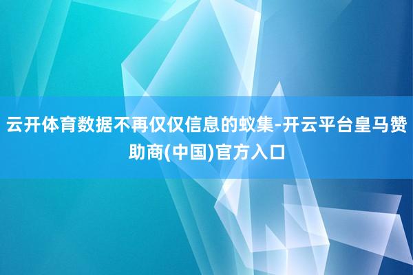 云开体育数据不再仅仅信息的蚁集-开云平台皇马赞助商(中国)官方入口