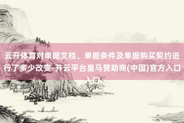 云开体育对单据文档、单据条件及单据购买契约进行了多少改变-开云平台皇马赞助商(中国)官方入口