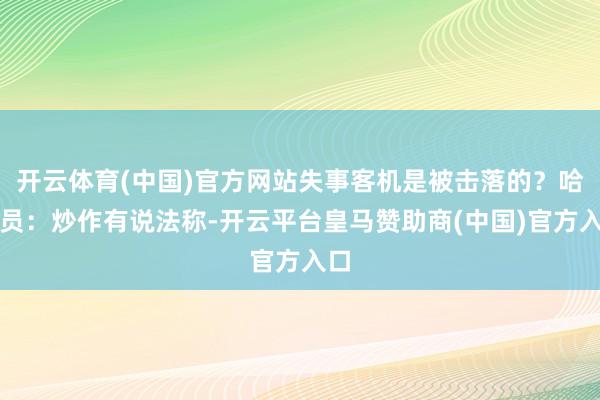 开云体育(中国)官方网站失事客机是被击落的？哈官员：炒作有说法称-开云平台皇马赞助商(中国)官方入口