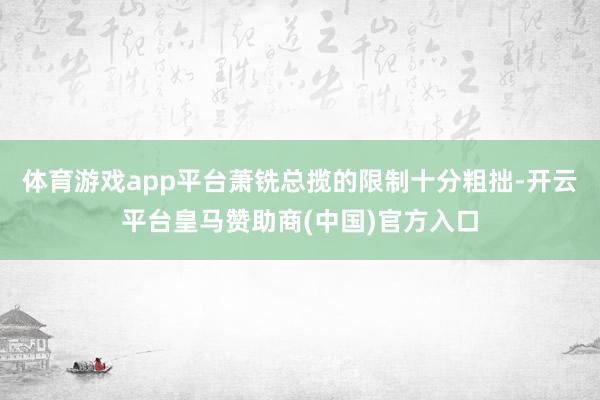 体育游戏app平台萧铣总揽的限制十分粗拙-开云平台皇马赞助商(中国)官方入口